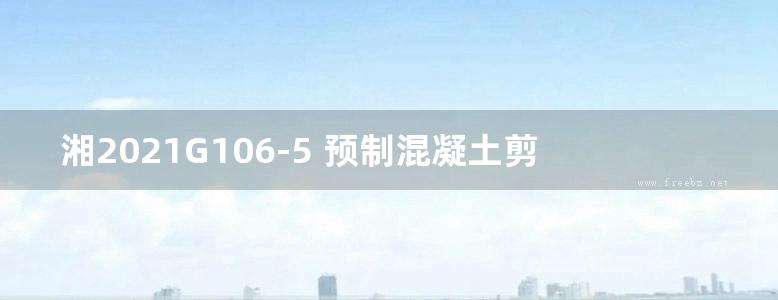 湘2021G106-5 预制混凝土剪力墙内墙板图集